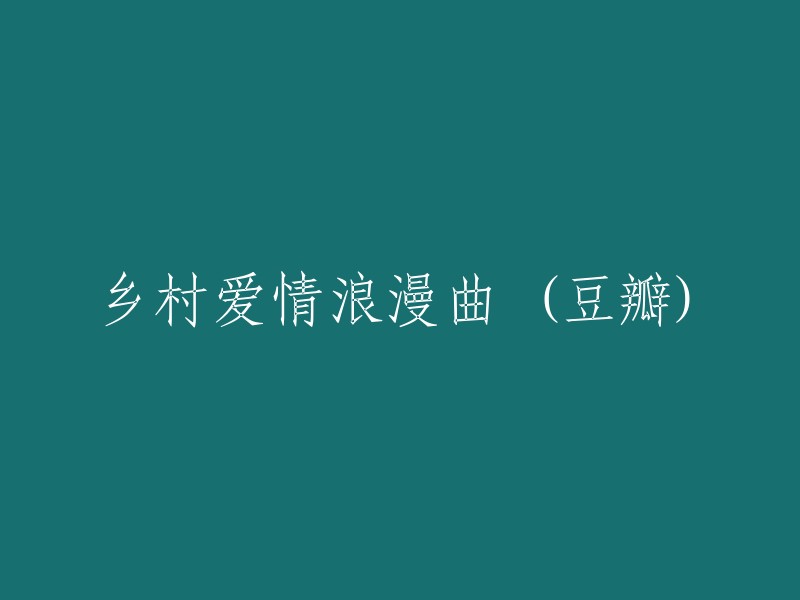 乡村爱情：浪漫的田园恋曲" (Douban)