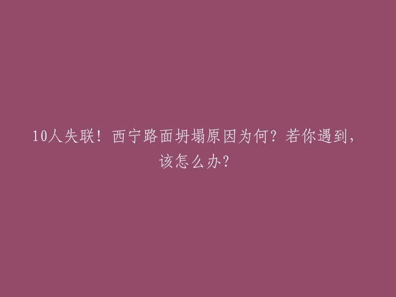 西宁路面坍塌：10人失联！原因揭晓，遇到类似情况应如何应对？"