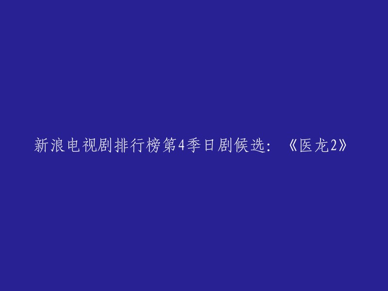 您好，您可以重写这个标题为：《医龙2》是新浪电视剧排行榜第4季日剧候选之一。