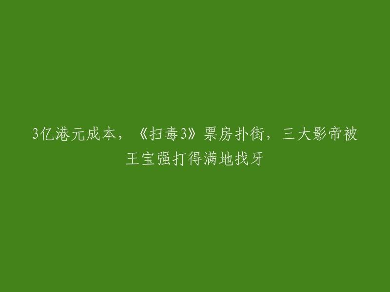 《扫毒3》票房惨败，投资3亿港元，三大影帝遭王宝强碾压