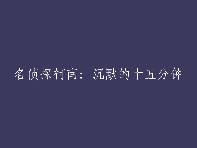 重写标题的方式有很多种，以下是一些可能的选项： "名侦探柯南：十五分钟的神秘谜团" 
"沉默的十五分钟：柯南的新冒险" 
"探索十五分钟的秘密：名侦探柯南的新篇章" 
"柯南的选择：十五分钟的悬疑之旅" 
"十五分钟的惊魂：名侦探柯南的新挑战" 
请根据你的具体需求和偏好选择或修改以上建议。