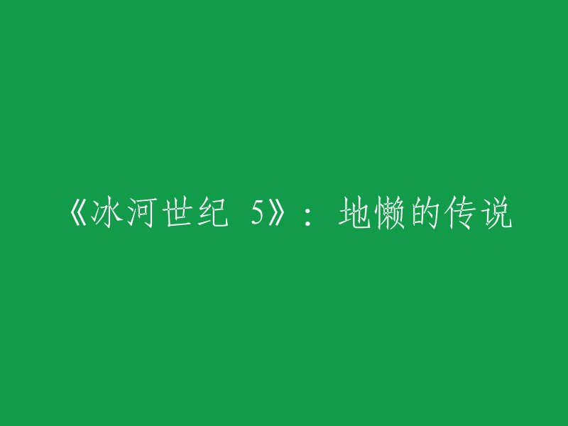 《冰河世纪5:地懒的传说》这个标题可以改成《冰河世纪5:地懒的秘密》。