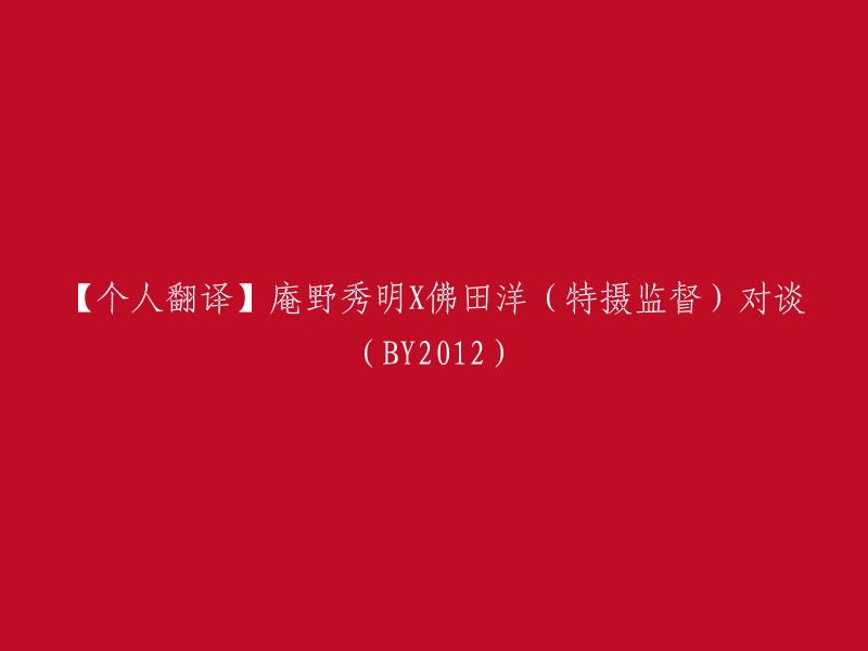 庵野秀明与佛田洋(特摄监督)的BY2012对话