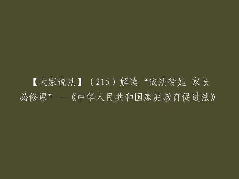 您好，以下是您所需的标题：

【大家说法】215解读“依法带娃 家长必修课”—《中华人民共和国家庭教育促进法》