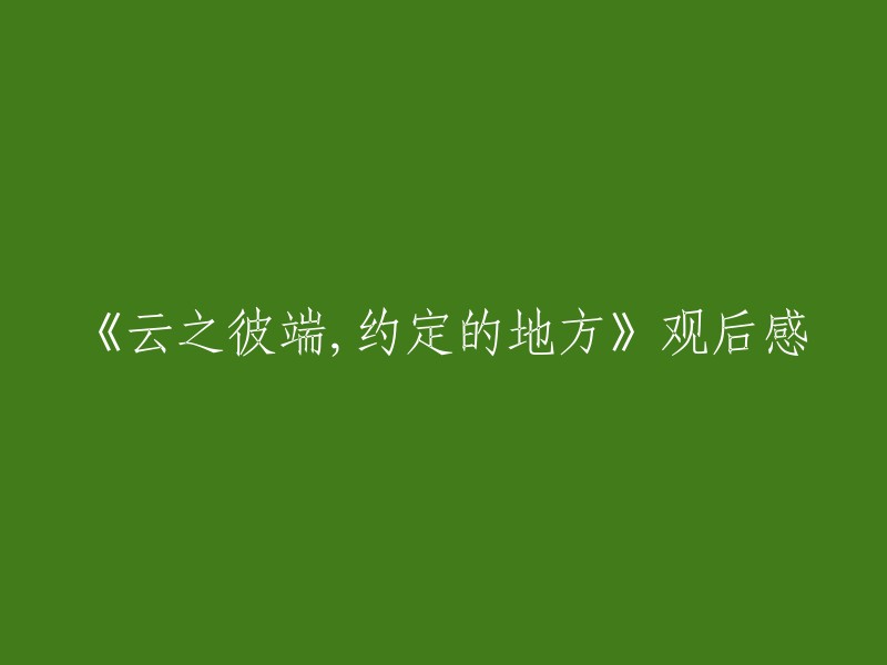 《云之彼端，约定的地方》是新海诚导演，再由日本爱知县小说家加纳新太改编的一部轻小说。这个故事讲述了一个男孩和一个女孩之间的爱情故事，以及他们之间的约定。这部电影在2004年上映后，获得了很高的评价。 

如果您想重写这个标题，我建议您考虑以下内容：
- 电影的主题是什么？
- 电影的主要情节是什么？
- 你对这部电影有什么看法？