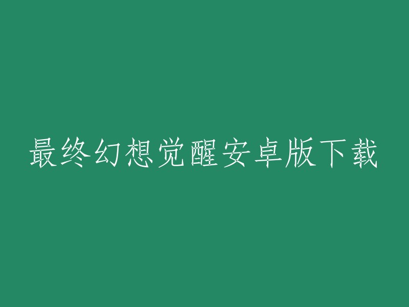 最终幻想觉醒安卓版下载的标题可以改写为：《最终幻想：觉醒》安卓中文版下载。  