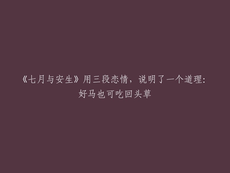 七月与安生：通过三段感情揭示的人生真谛：即使优秀的马也可以回首吃回头草"