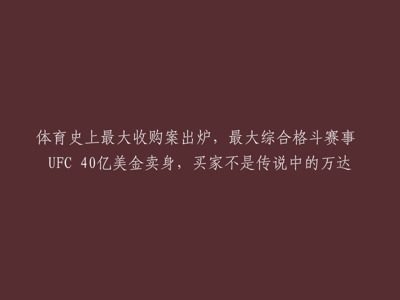 历史性体育界交易：UFC,全球最大规模的综合格斗赛事，以40亿美元售出，买家并非传说中的万达"