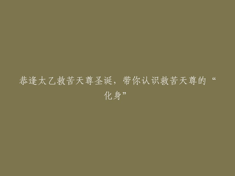 庆祝太乙救苦天尊的诞辰：了解救苦天尊的“化身”