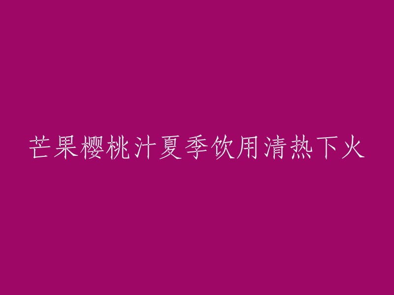 重写后的标题：夏季喝芒果樱桃汁清热下火。