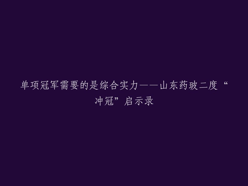 您好，您可以将标题重写为“山东药玻二度“冲冠”启示录：单项冠军需要的是综合实力”。