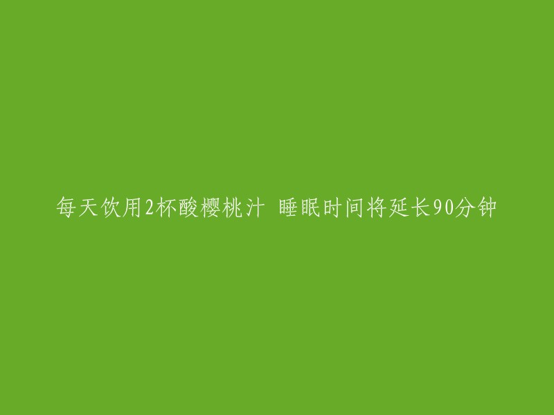 饮用两杯酸樱桃汁可延长睡眠时间90分钟，如何实现？