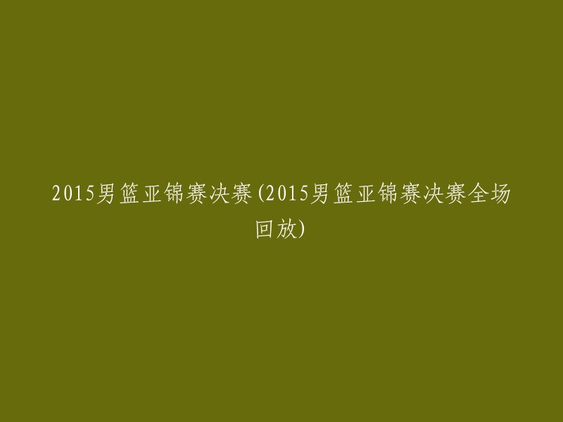 2015男篮亚锦赛决赛精彩时刻回放"