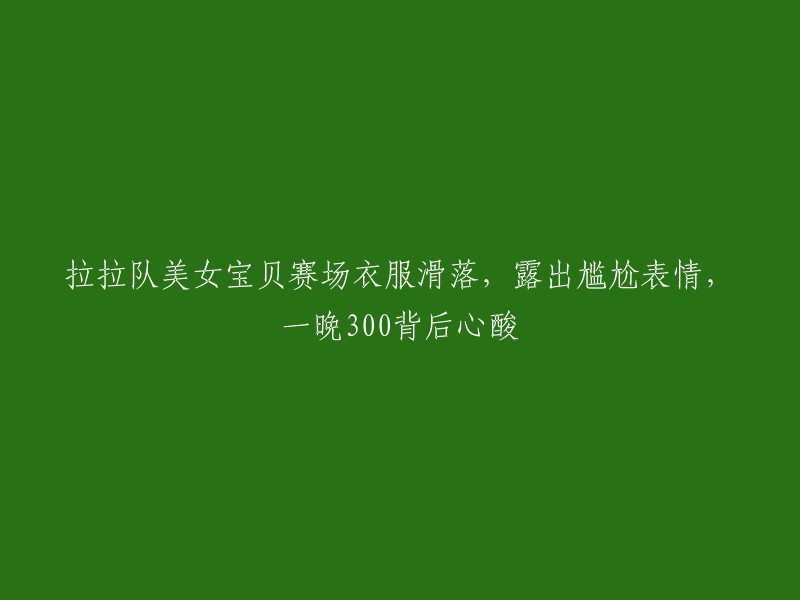 拉拉队美女宝贝赛场滑落服装，露出尴尬瞬间，背后300元的辛酸一夜"