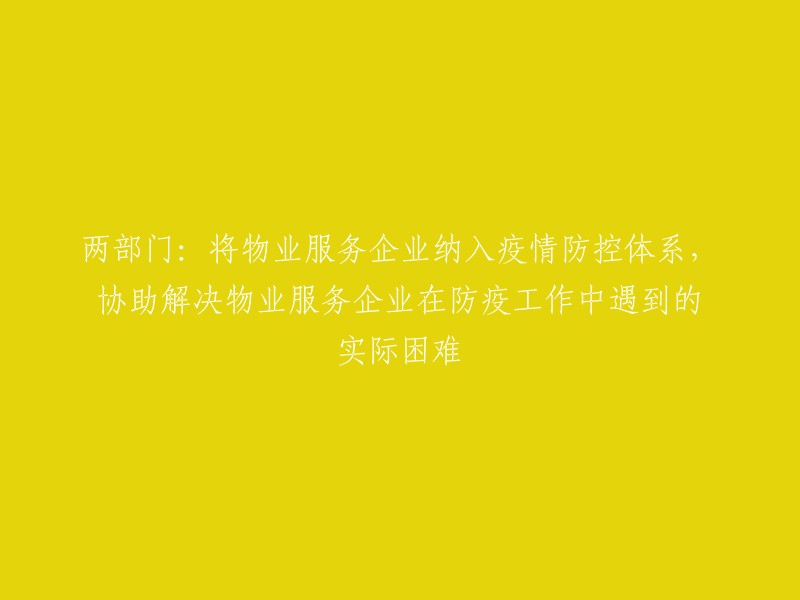 两部门联手：将物业服务公司纳入疫情防控整体策略，以解决其在抗疫行动中的实际挑战"