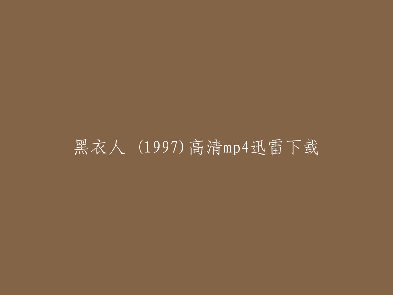 您好！您可以在迅雷网上下载《黑衣人》1997高清mp4。以下是下载链接： 