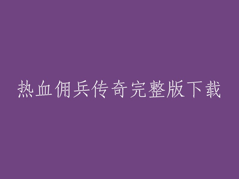 热血佣兵传奇：完整版下载与体验