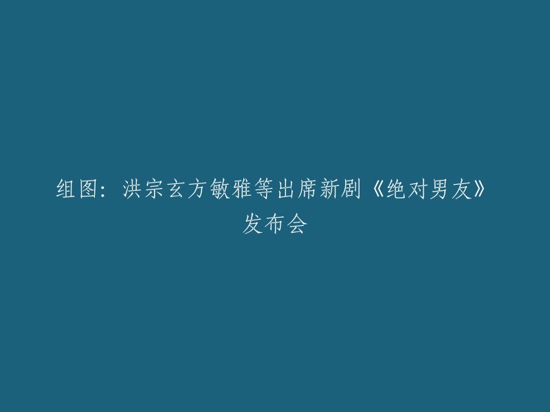 您可以将标题改为：

洪宗玄，方敏雅等出席新剧《绝对男友》发布会。