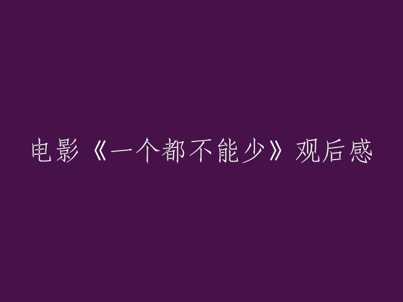 好的，我可以帮您重写标题。以下是一些可能的标题：

- 《一个都不能少》观后感
- 《一个人都不能少》观后感
- 《一个都不能少》影评