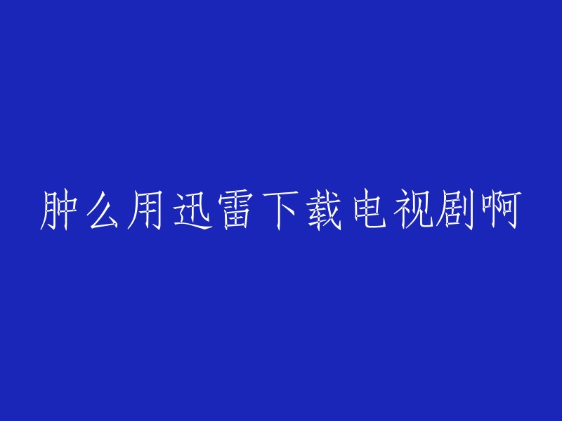 你好，你可以使用迅雷下载电视剧。首先，你需要下载迅雷软件。然后，你可以在迅雷软件中搜索你想要下载的电视剧。找到后，点击下载即可。