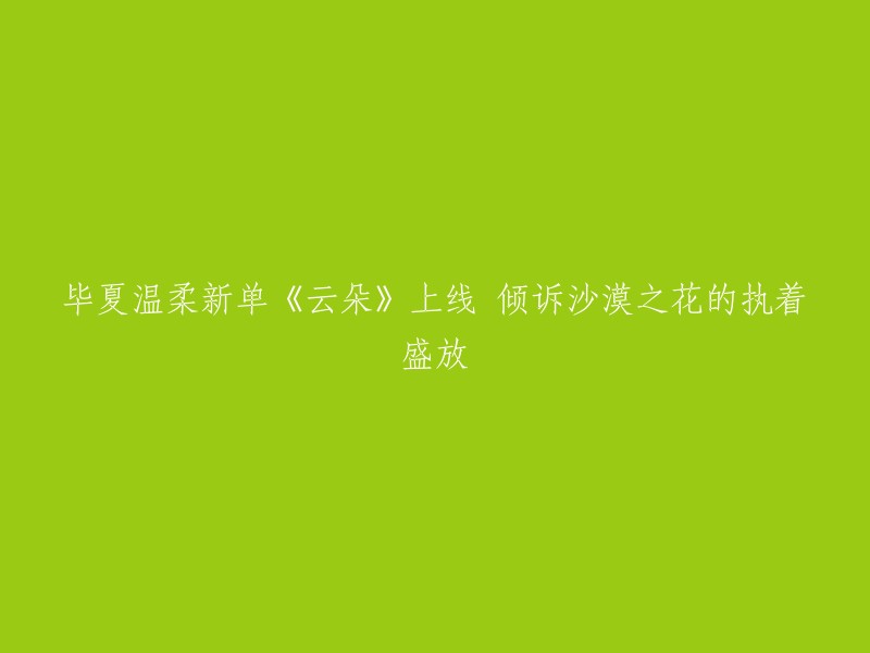 毕夏温柔新歌《云朵》上线 倾诉沙漠之花的坚韧绽放