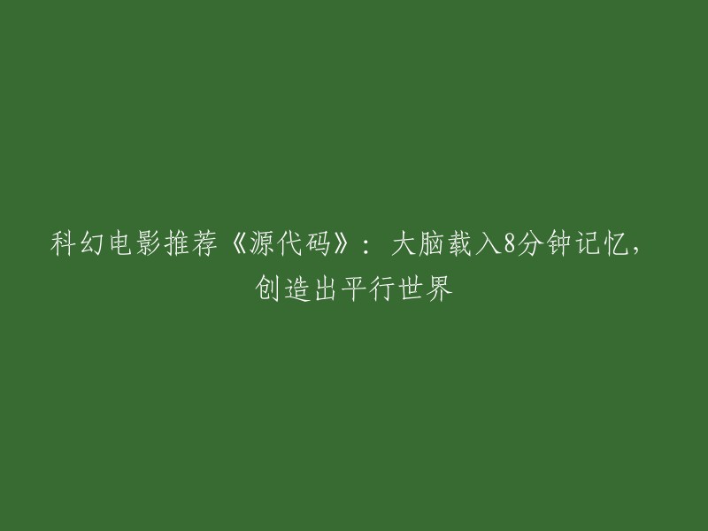 深入科幻的视觉盛宴：《源代码》：大脑记忆8分钟，开启平行世界的奇妙旅程"