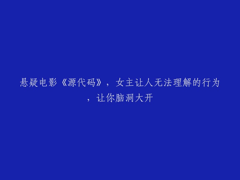 源代码：女主的令人费解行为引发观众脑洞大开的悬疑之旅"