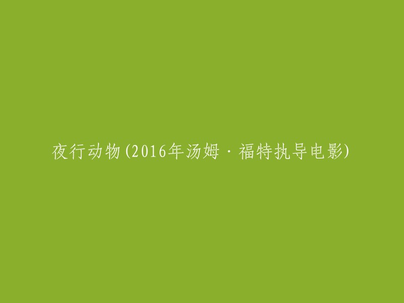 夜行动物(2016年汤姆·福特执导电影)重写标题：夜晚出行(2016年由汤姆·福特执导的电影)  