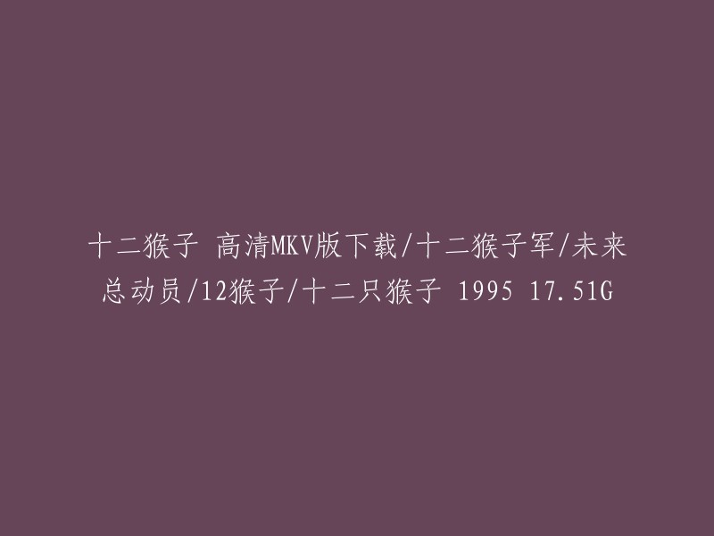 高清MKV版下载：十二猴子军——未来总动员的1995年经典科幻大作，12只猴子，总大小17.51G"