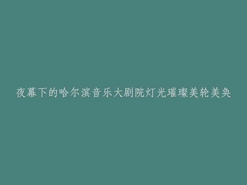 夜幕降临，哈尔滨音乐大剧院璀璨夺目，美丽动人