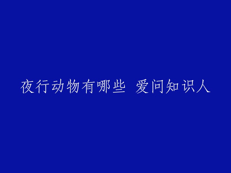 夜行动物是指在夜间活动，白天休息的一种动物。常见的夜行动物有：猫科动物，如狮、豹、虎、猫、狐猴等；犬科动物，如狼、狐、猎狗等；啮齿类动物，如松鼠、海狸、沙鼠等；飞行动物，如蝙蝠、夜鹰等 。