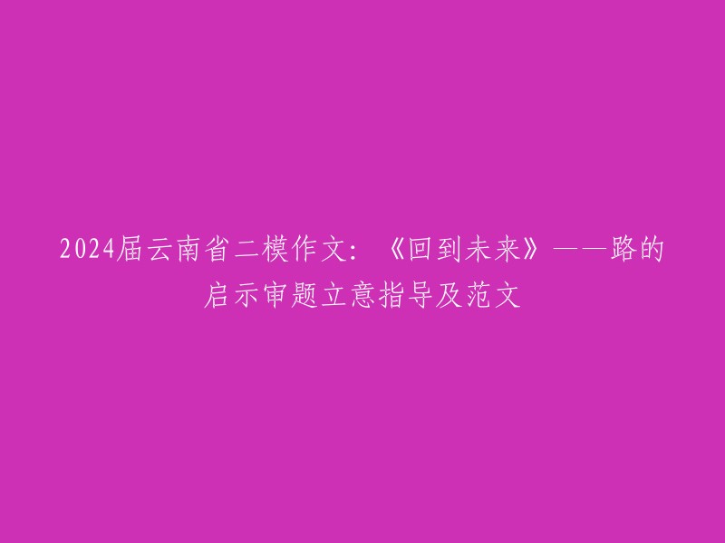 重塑标题： 
"穿越时空：从2024年的云南省二模作文《回到未来》看路的启示"