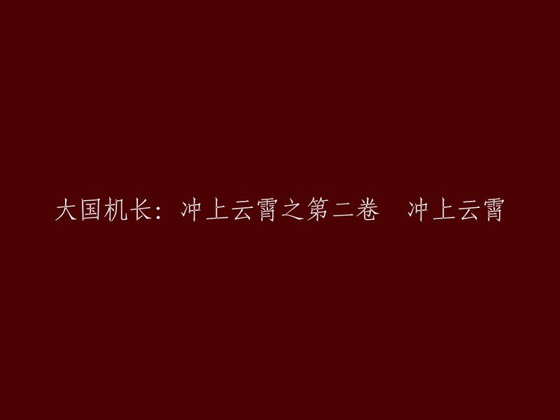 大国机长的壮丽篇章：冲上云霄之二 - 再次翱翔蓝天"