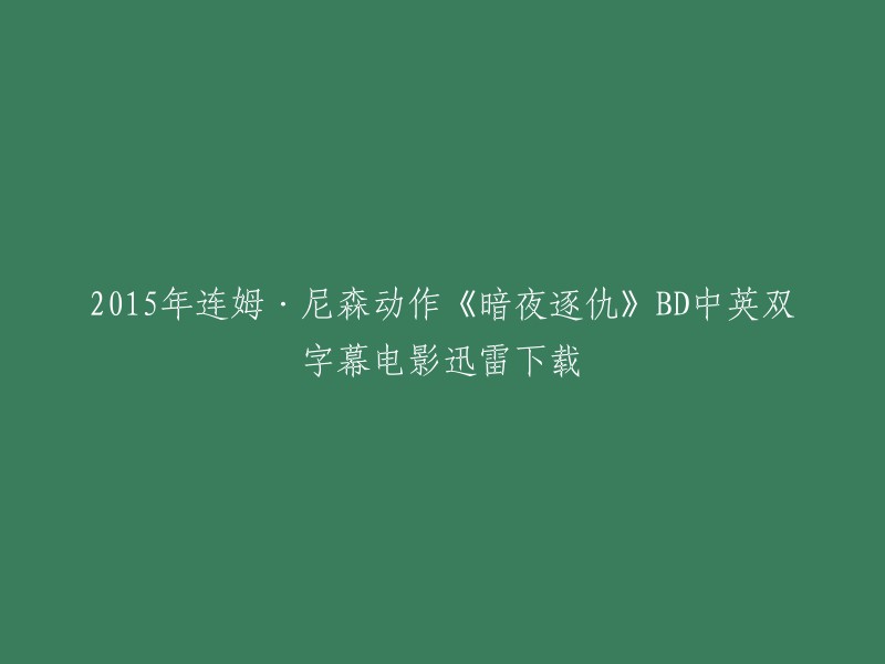 以下是你要求的重写标题：
- 2015年连姆·尼森动作电影《暗夜逐仇》BD中英双字幕迅雷下载
- 《暗夜逐仇》：2015年连姆·尼森主演的犯罪动作电影
- 《暗夜逐仇》：2015年佐米·希尔拉导演，连姆·尼森主演的电影
- 《暗夜逐仇》：2015年佐米·希尔拉导演，连姆·尼森主演的电影