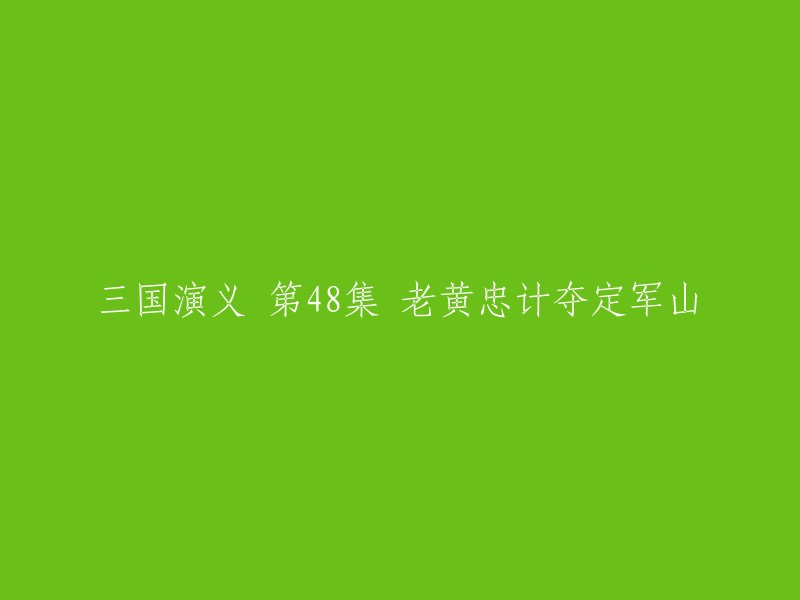 你好，以下是《三国演义》第48集的标题：老黄忠计夺定军山。