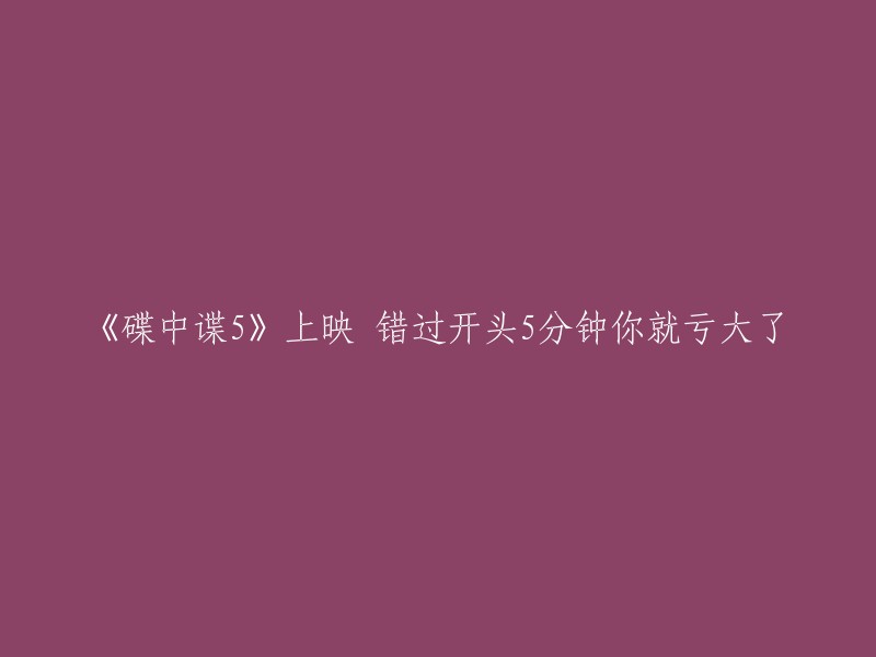 错过《碟中谍5》开头五分钟，你将无法完整体验这部电影的精彩