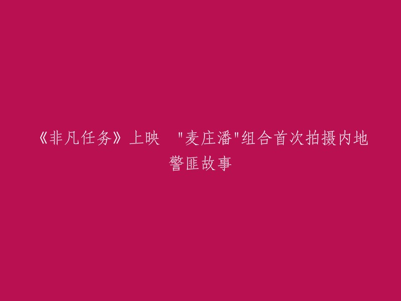 这个标题可以重写为："麦庄潘"组合首次拍摄内地警匪故事的电影《非凡任务》即将上映。