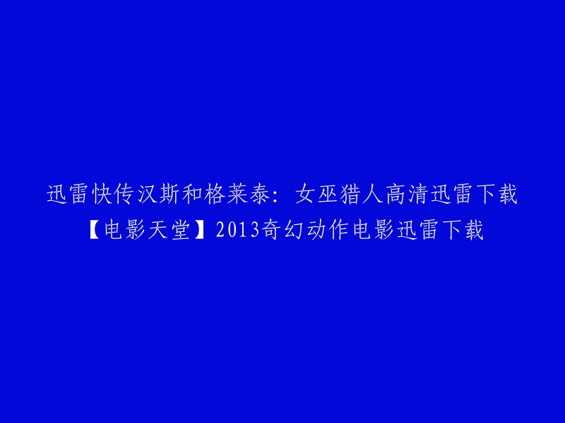 您可以尝试以下标题：【电影天堂】2013年奇幻动作电影《汉斯和格莱泰：女巫猎人》高清迅雷下载。