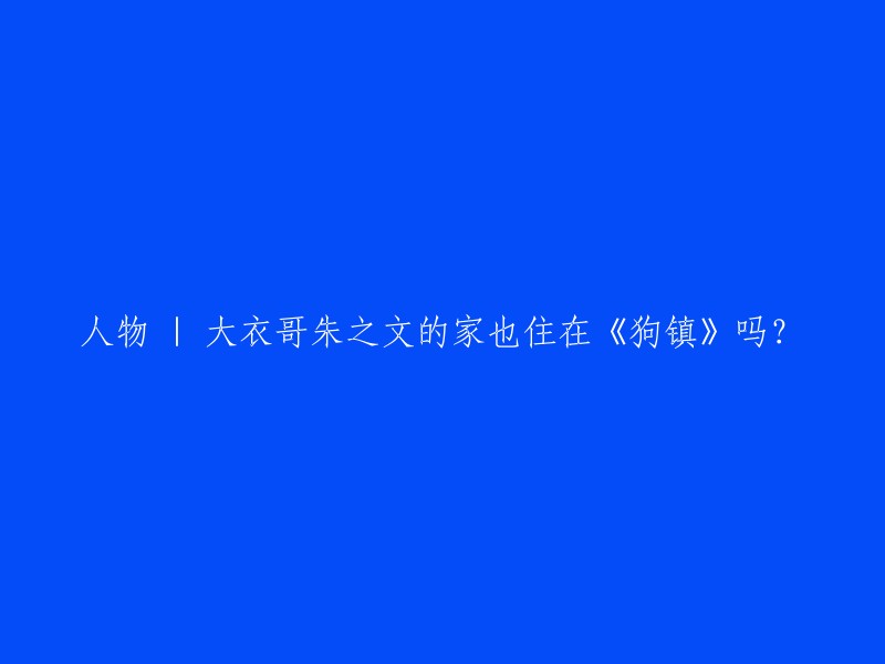 朱之文的家是否住在《狗镇》电影中，我不确定。但是，朱之文的家乡是山东省潍坊市寒亭区朱宇街道朱楼村。他因为在视频平台上展示自己的生活而走红，被称为“大衣哥”  。