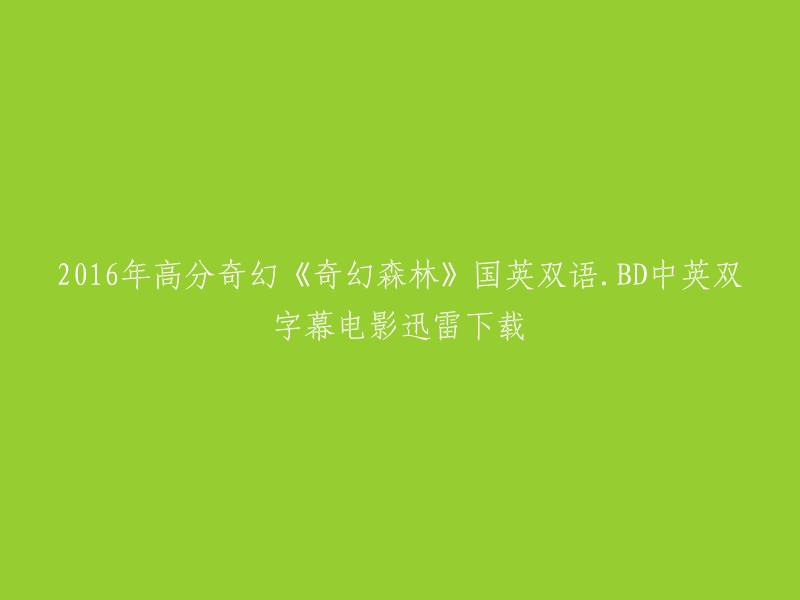 你好，你想要下载的电影是2016年高分奇幻《奇幻森林》国英双语.BD中英双字幕电影吗？如果是的话，我建议你使用迅雷下载。这个版本的画质和音质都很好，而且字幕也支持中英文。 