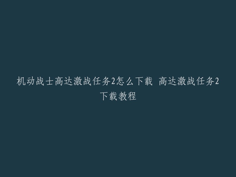 您可以在网上搜索“机动战士高达激战任务2下载教程”，以获取更多信息。如果您想要购买游戏，您可以在Steam上购买。如果您想要下载PS4版的游戏，请确保您的PS4已经连接到互联网，然后在PlayStation Store中搜索“机动战士高达激战任务2”。