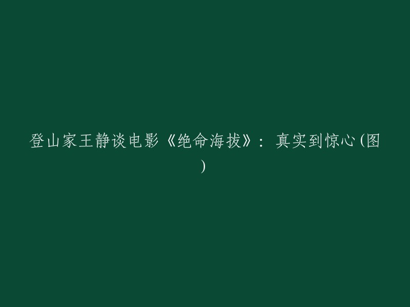 登山家王静分享电影《绝命海拔》的真实震撼体验(附图)