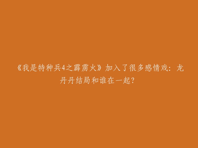 《我是特种兵4之霹雳火》中，龙丹丹结局是和王星在一起了。