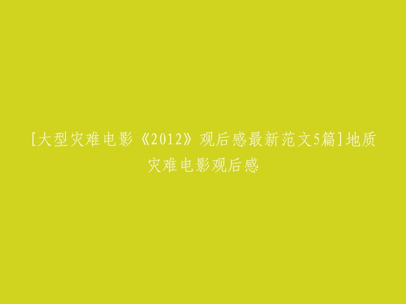 您想要了解大型灾难电影《2012》的观后感最新范文5篇]地质灾难电影观后感。我不确定您是否有任何特定的要求，但是我可以提供一些有关此类文章的信息。

以下是一些有关大型灾难电影《2012》的观后感最新范文5篇]地质灾难电影观后感的文章： 