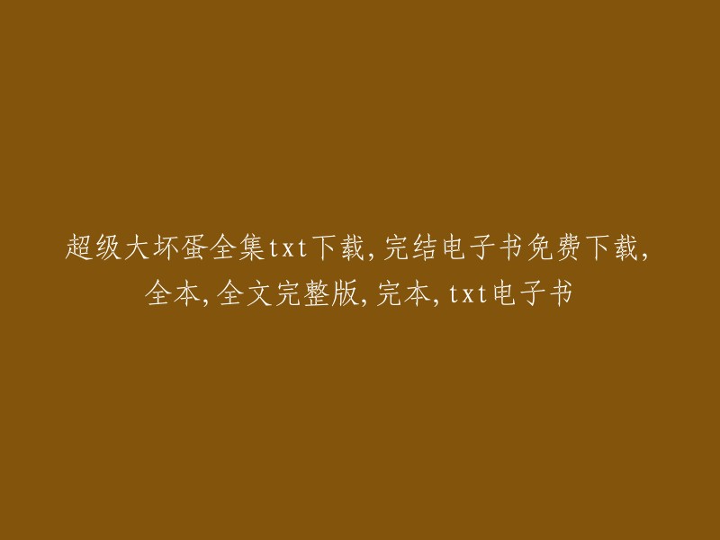 超级大坏蛋"全集txt免费下载，完结电子书全本全文完整版，完本txt电子书