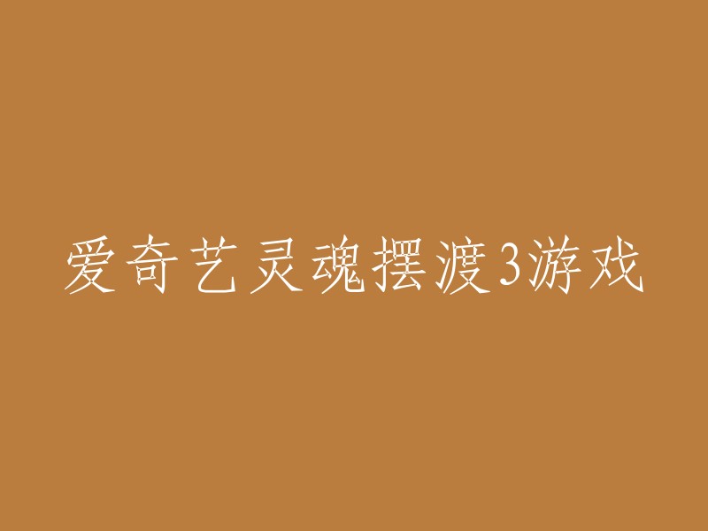 探索爱奇艺灵魂摆渡3:一场虚拟游戏的冒险之旅"