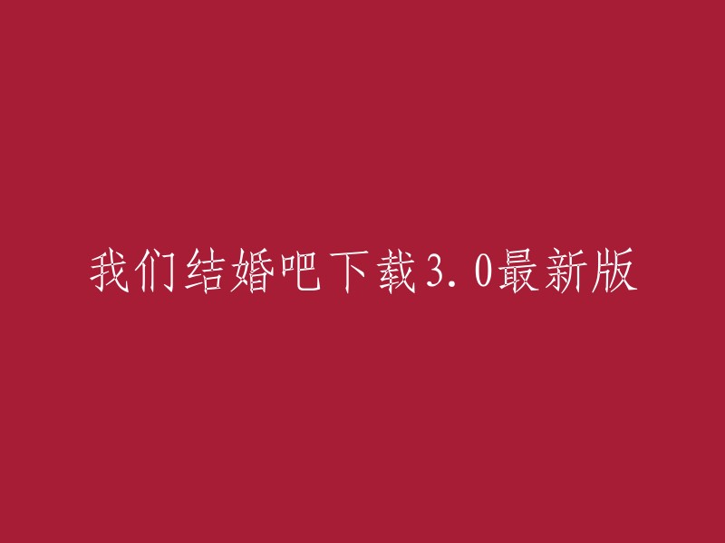 全新3.0版本的'我们结婚吧'下载，马上开始我们的浪漫之旅！