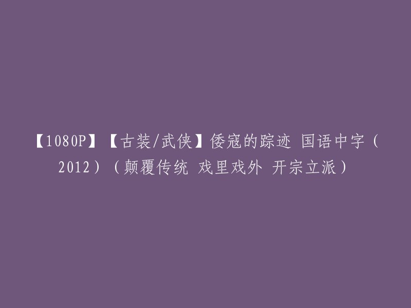 【高清画质】【古装武侠】倭寇之谜 国语中字(2012)(颠覆传统，戏里戏外，开宗立派)