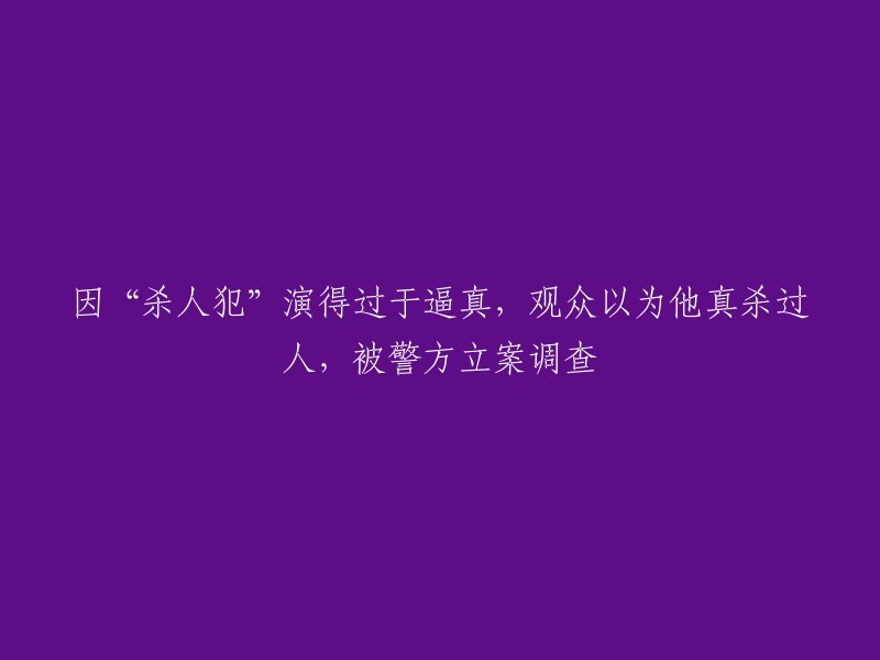 因电影角色表演过于真实，观众误以为真实犯罪事件发生，警方介入调查"