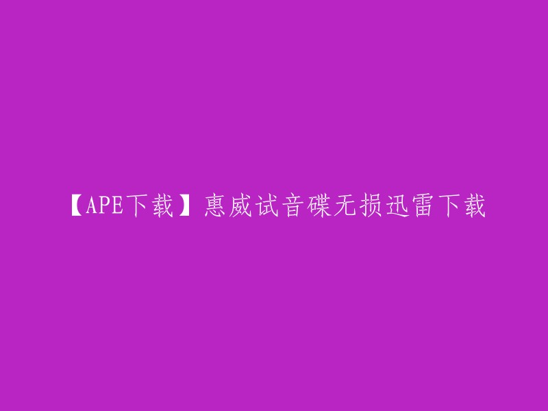 您可以使用迅雷下载惠威试音碟无损APE高品质。以下是一些下载链接供您参考：
- 惠威试音天碟系列(APE/FLAC)
- 惠威试音碟 无损APE高品质(直接复制粘贴迅雷即可下载)